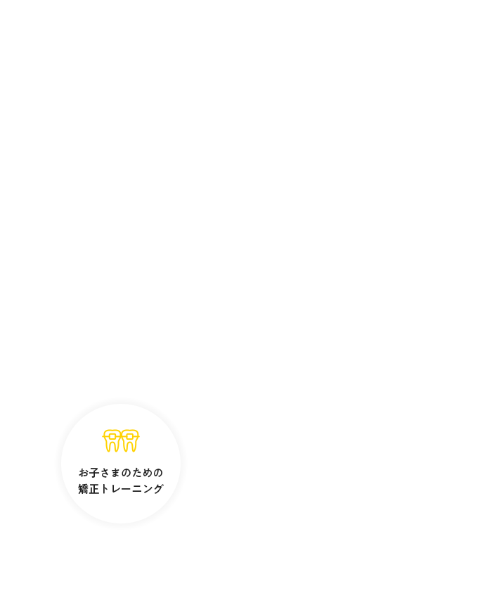 お子さまのための 矯正トレーニング